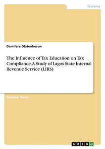 The Influence Of Tax Education On Tax Compliance. A Study Of Lagos State Internal Revenue Service (Lirs) The Influence Of Tax Education On Tax Compliance. A Study Of Lagos State Internal Revenue Service (Lirs)