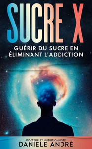 Sucre X: GuÃ©rir du sucre en Ã©liminant l'addiction