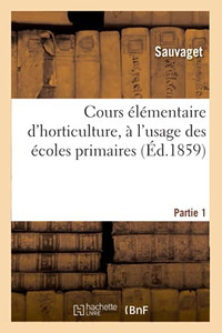 Cours ÃLã©Mentaire D'Horticulture, à L'Usage Des ÃColes Primaires. Partie 1 (Sciences) (French Edition) Cours ÃLã©Mentaire D'Horticulture, à L'Usage Des ÃColes Primaires. Partie 1 (Sciences) (French Edition)