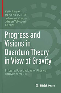 Progress And Visions In Quantum Theory In View Of Gravity: Bridging Foundations Of Physics And Mathematics Progress And Visions In Quantum Theory In View Of Gravity: Bridging Foundations Of Physics And Mathematics
