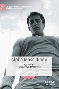 Alpha Masculinity: Hegemony In Language And Discourse (Palgrave Studies In Language, Gender And Sexuality)
