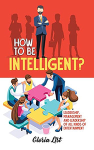 How To Be Intelligent?: Leadership, Management And Leadership Of All Kinds Of Entertainment - 9780228847380 How To Be Intelligent?: Leadership, Management And Leadership Of All Kinds Of Entertainment - 9780228847380