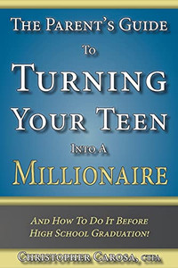 The Parent'S Guide To Turning Your Teen Into A Millionaire: And How To Do It Before High School Graduation!
