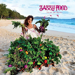 Sassy Food: How To Grow And Cook Food With Your Own 'Farm" Any Size Anywhere Any Time Of Year With Any Budget