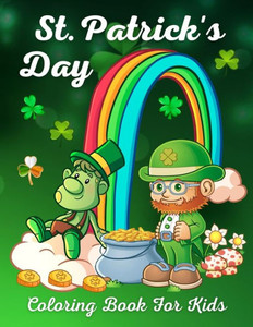 St. Patrick's Day Coloring Book For Kids: St. Patrick's Day Children's Coloring Book With Saint Patrick's Day Leprechauns, Shamrocks, Lucky Clovers, P