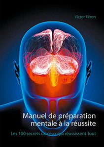 Manuel De Prã©Paration Mentale à La Rã©Ussite: Les 100 Secrets De Ceux Qui Rã©Ussissent Tout (French Edition) Manuel De Prã©Paration Mentale à La Rã©Ussite: Les 100 Secrets De Ceux Qui Rã©Ussissent Tout (French Edition)