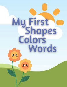 My First Book: Shapes, Colors & Words: Reading and Learning Shapes, Colors, and Words for Toddlers. Picture and Color Book