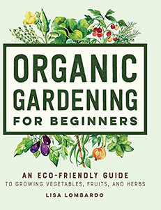 Organic Gardening For Beginners: An Eco-Friendly Guide To Growing Vegetables, Fruits, And Herbs - 9781638785927