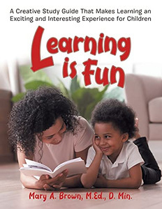 Learning Is Fun: A Creative Study Guide That Makes Learning An Exciting And Interesting Experience For Children Learning Is Fun: A Creative Study Guide That Makes Learning An Exciting And Interesting Experience For Children