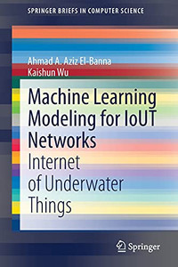 Machine Learning Modeling For Iout Networks: Internet Of Underwater Things (Springerbriefs In Computer Science) Machine Learning Modeling For Iout Networks: Internet Of Underwater Things (Springerbriefs In Computer Science)
