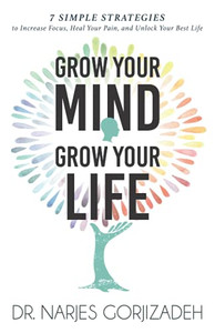 Grow Your Mind, Grow Your Life: 7 Simple Strategies To Increase Focus, Heal Your Pain, And Unlock Your Best Life Grow Your Mind, Grow Your Life: 7 Simple Strategies To Increase Focus, Heal Your Pain, And Unlock Your Best Life
