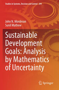Sustainable Development Goals: Analysis By Mathematics Of Uncertainty (Studies In Systems, Decision And Control) Sustainable Development Goals: Analysis By Mathematics Of Uncertainty (Studies In Systems, Decision And Control)