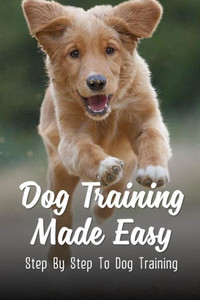 Dog Training Made Easy: Step By Step To Dog Training: Teach Dog To Heel