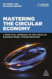 Mastering The Circular Economy: A Practical Approach To The Circular Business Model Transformation - 9781398602748