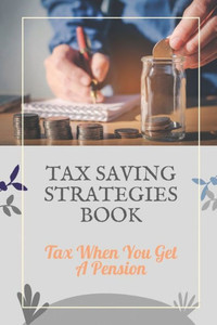 Tax Saving Strategies Book: Tax When You Get A Pension: Tax Planning For Beginners