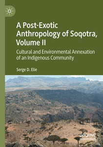 A Post-Exotic Anthropology Of Soqotra, Volume Ii: Cultural And Environmental Annexation Of An Indigenous Community