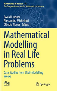Mathematical Modelling In Real Life Problems: Case Studies From Ecmi-Modelling Weeks (Mathematics In Industry, 33) Mathematical Modelling In Real Life Problems: Case Studies From Ecmi-Modelling Weeks (Mathematics In Industry, 33)