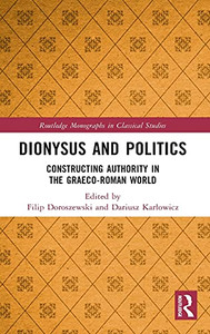 Dionysus And Politics: Constructing Authority In The Graeco-Roman World (Routledge Monographs In Classical Studies) Dionysus And Politics: Constructing Authority In The Graeco-Roman World (Routledge Monographs In Classical Studies)