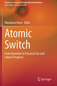 Atomic Switch: From Invention To Practical Use And Future Prospects (Advances In Atom And Single Molecule Machines)