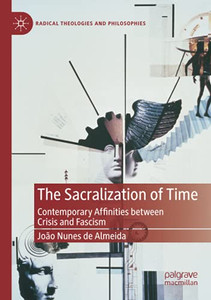 The Sacralization Of Time: Contemporary Affinities Between Crisis And Fascism (Radical Theologies And Philosophies)