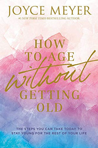 How To Age Without Getting Old: The Steps You Can Take Today To Stay Young For The Rest Of Your Life - 9781546026228