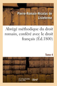 Abrã©Gã© Mã©Thodique Du Droit Romain, Confã©Rã© Avec Le Droit Franã§Ais. Tome 4 (Sciences Sociales) (French Edition)