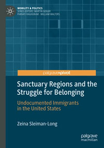 Sanctuary Regions And The Struggle For Belonging: Undocumented Immigrants In The United States (Mobility & Politics) Sanctuary Regions And The Struggle For Belonging: Undocumented Immigrants In The United States (Mobility & Politics)
