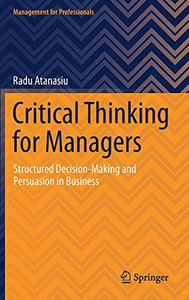 Critical Thinking For Managers: Structured Decision-Making And Persuasion In Business (Management For Professionals)