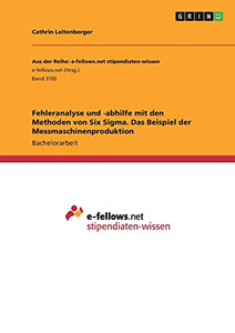 Fehleranalyse Und -Abhilfe Mit Den Methoden Von Six Sigma. Das Beispiel Der Messmaschinenproduktion (German Edition)