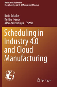 Scheduling In Industry 4.0 And Cloud Manufacturing (International Series In Operations Research & Management Science) Scheduling In Industry 4.0 And Cloud Manufacturing (International Series In Operations Research & Management Science)