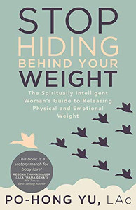Stop Hiding Behind Your Weight: The Spiritually Intelligent Woman’S Guide To Releasing Physical And Emotional Weight