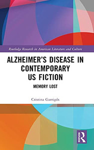 Alzheimer’S Disease In Contemporary U.S. Fiction: Memory Lost (Routledge Research In American Literature And Culture)