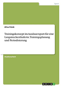 Trainingskonzept Im Ausdauersport Fã¼R Eine Langstreckenlã¤Uferin. Trainingsplanung Und Periodisierung (German Edition) Trainingskonzept Im Ausdauersport Fã¼R Eine Langstreckenlã¤Uferin. Trainingsplanung Und Periodisierung (German Edition)