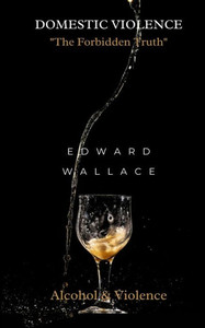 Domestic Violence The Forbidden Truth: Alcohol & Violence