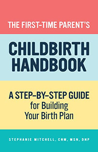 The First-Time Parent'S Childbirth Handbook: A Step-By-Step Guide For Building Your Birth Plan (First-Time Mom'S Series)