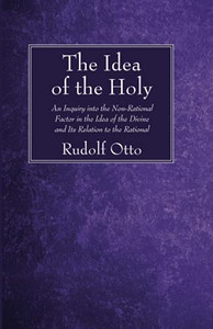 The Idea Of The Holy: An Inquiry Into The Non-Rational Factor In The Idea Of The Divine And Its Relation To The Rational
