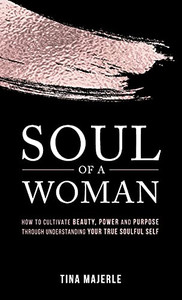 Soul Of A Woman: How To Cultivate Beauty, Power And Purpose Through Understanding Your True Soulful Self - 9781989535431 Soul Of A Woman: How To Cultivate Beauty, Power And Purpose Through Understanding Your True Soulful Self - 9781989535431
