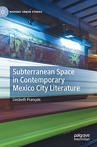 Subterranean Space In Contemporary Mexico City Literature: Imagining The Megalopolis From Below (Hispanic Urban Studies) Subterranean Space In Contemporary Mexico City Literature: Imagining The Megalopolis From Below (Hispanic Urban Studies)