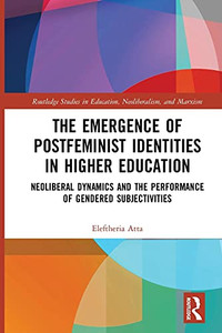 The Emergence Of Postfeminist Identities In Higher Education (Routledge Studies In Education, Neoliberalism, And Marxism) The Emergence Of Postfeminist Identities In Higher Education (Routledge Studies In Education, Neoliberalism, And Marxism)
