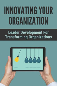 Innovating Your Organization: Leader Development For Transforming Organizations: Inside Change Controls