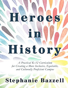 Heroes In History: A Practical K-12 Curriculum For Creating A More Inclusive, Equitable, And Culturally Proficient Campus Heroes In History: A Practical K-12 Curriculum For Creating A More Inclusive, Equitable, And Culturally Proficient Campus