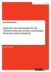 Degrowth. Eine Konzeption Fã¼R Die Transformation Hin Zu Einer Nachhaltigen Wirtschaft Und Gesellschaft? (German Edition)