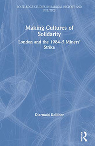 Making Cultures Of Solidarity: London And The 1984Â5 Minersâ Strike (Routledge Studies In Radical History And Politics) Making Cultures Of Solidarity: London And The 1984Â5 Minersâ Strike (Routledge Studies In Radical History And Politics)
