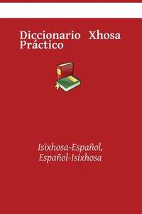 Diccionario Xhosa PrÃ¡ctico: Isixhosa-EspaÃ±ol, EspaÃ±ol-Isixhosa