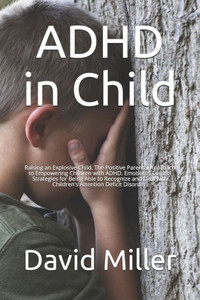 ADHD in Child: Raising an Explosive Child. The Positive Parental Approach to Empowering Children with ADHD. Emotional Control Strateg