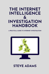 The Internet Intelligence & Investigation Handbook: A practical guide to Internet Investigation