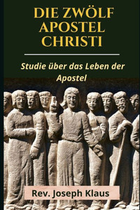 Die Zwölf Apostel Christi: Studie über das Leben der Apostel