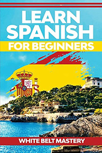 Learn Spanish For Beginners: Illustrated Step By Step Guide For Complete Beginners To Understand Spanish Language From Scratch Learn Spanish For Beginners: Illustrated Step By Step Guide For Complete Beginners To Understand Spanish Language From Scratch