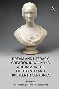 Dream And Literary Creation In Women’S Writings In The Eighteenth And Nineteenth Centuries (Anthem Nineteenth-Century Series) Dream And Literary Creation In Women’S Writings In The Eighteenth And Nineteenth Centuries (Anthem Nineteenth-Century Series)