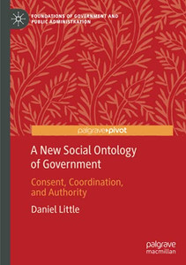 A New Social Ontology Of Government: Consent, Coordination, And Authority (Foundations Of Government And Public Administration) A New Social Ontology Of Government: Consent, Coordination, And Authority (Foundations Of Government And Public Administration)